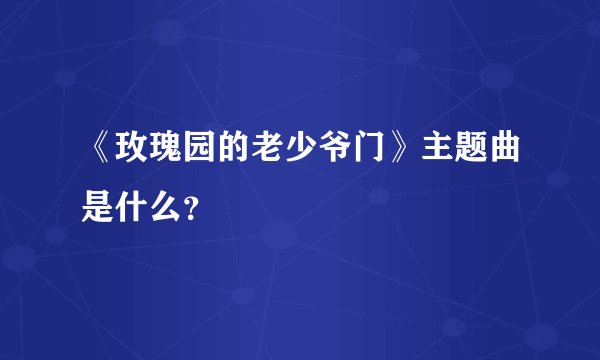《玫瑰园的老少爷门》主题曲是什么？