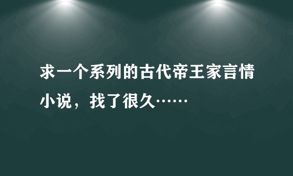 求一个系列的古代帝王家言情小说，找了很久……