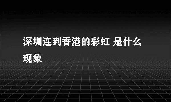 深圳连到香港的彩虹 是什么现象