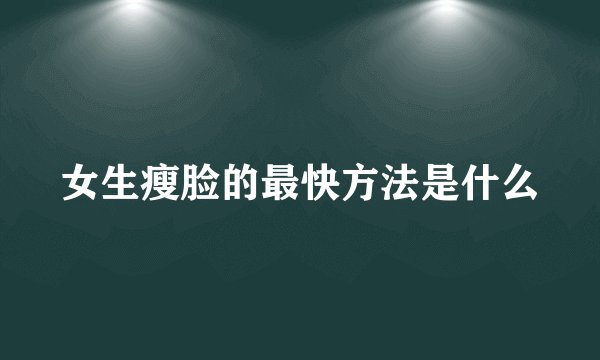 女生瘦脸的最快方法是什么