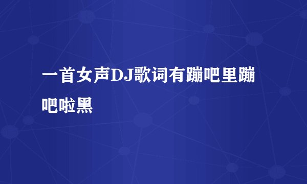 一首女声DJ歌词有蹦吧里蹦吧啦黑