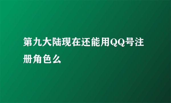 第九大陆现在还能用QQ号注册角色么