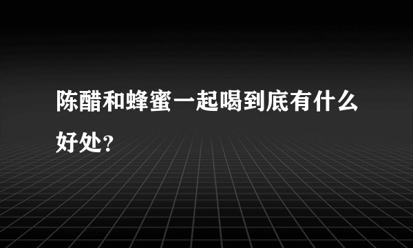 陈醋和蜂蜜一起喝到底有什么好处？