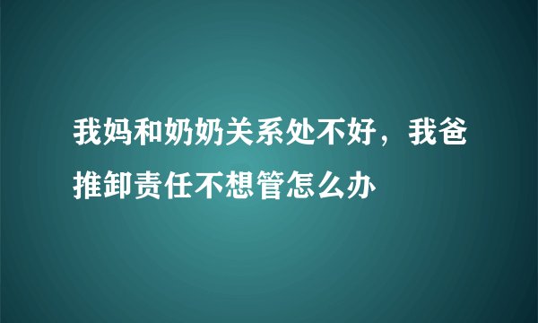 我妈和奶奶关系处不好，我爸推卸责任不想管怎么办