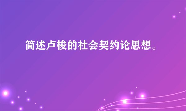 简述卢梭的社会契约论思想。