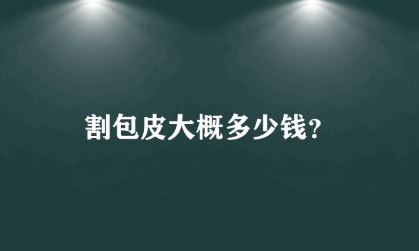 割包皮大概多少钱？