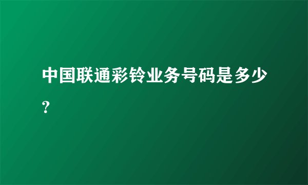 中国联通彩铃业务号码是多少？