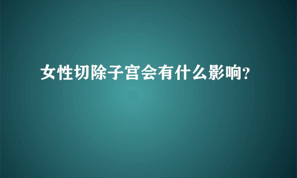 女性切除子宫会有什么影响？