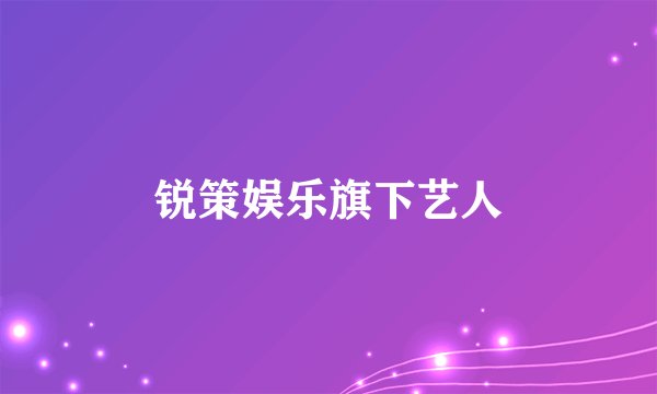 锐策娱乐旗下艺人