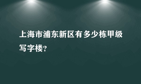上海市浦东新区有多少栋甲级写字楼？