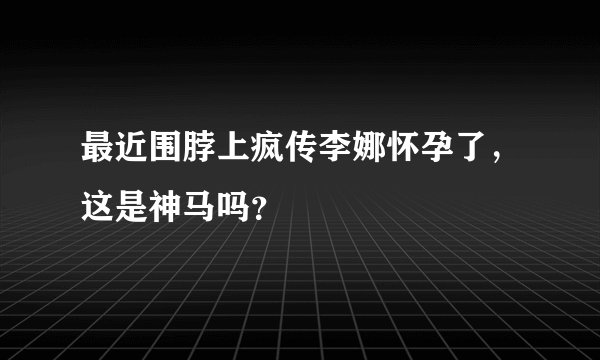 最近围脖上疯传李娜怀孕了，这是神马吗？