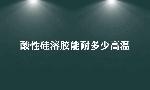 酸性硅溶胶能耐多少高温