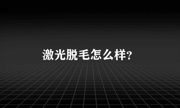 激光脱毛怎么样？