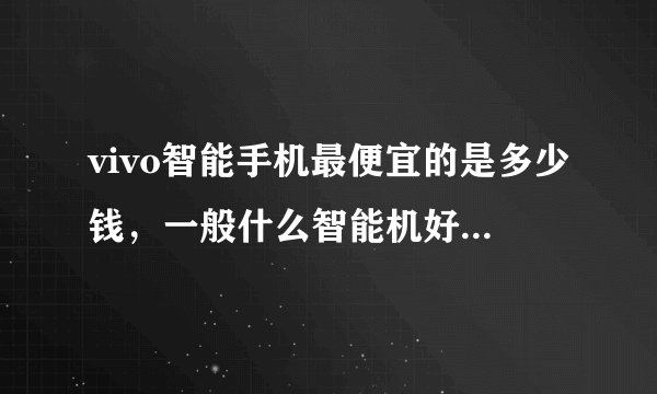 vivo智能手机最便宜的是多少钱，一般什么智能机好用又实惠