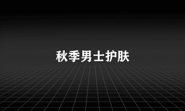 秋季男士护肤