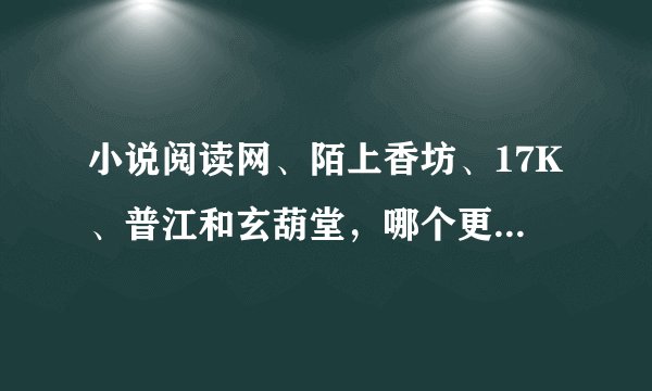 小说阅读网、陌上香坊、17K、普江和玄葫堂,哪个更适合新手发展 请各大大给与意见。