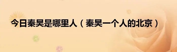 今日秦昊是哪里人（秦昊一个人的北京）