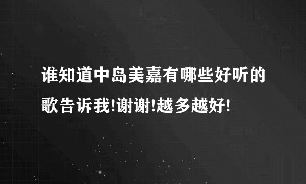 谁知道中岛美嘉有哪些好听的歌告诉我!谢谢!越多越好!