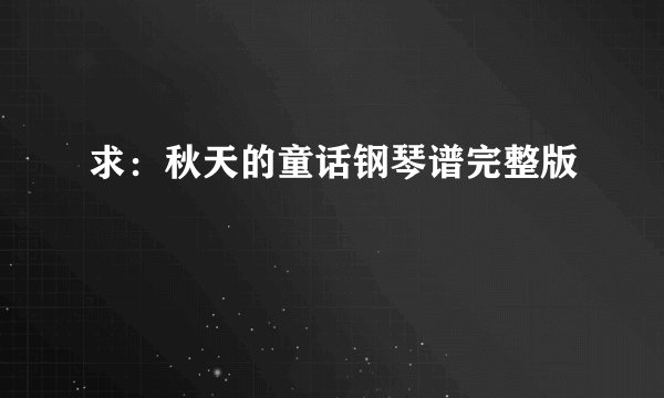 求：秋天的童话钢琴谱完整版