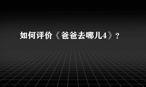 如何评价《爸爸去哪儿4》？