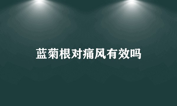 蓝菊根对痛风有效吗