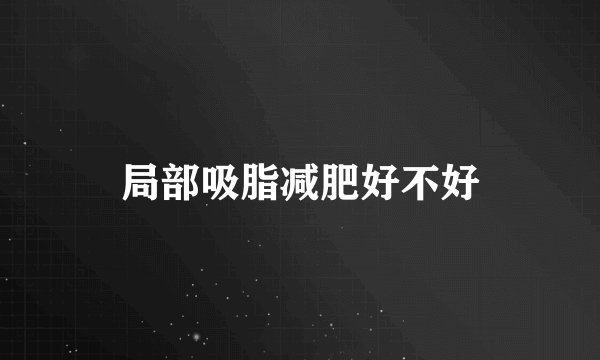 局部吸脂减肥好不好