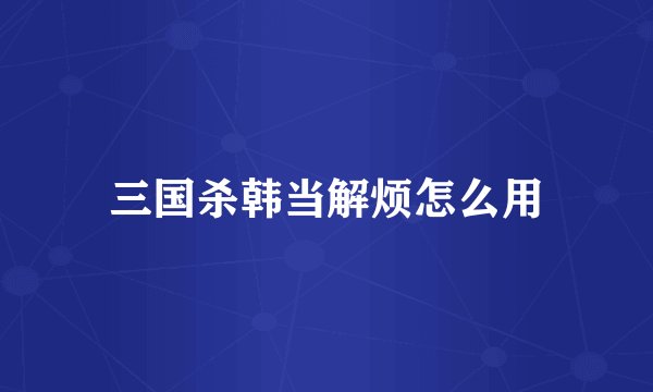 三国杀韩当解烦怎么用