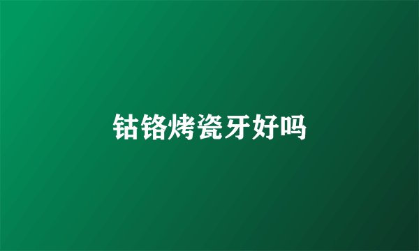 钴铬烤瓷牙好吗