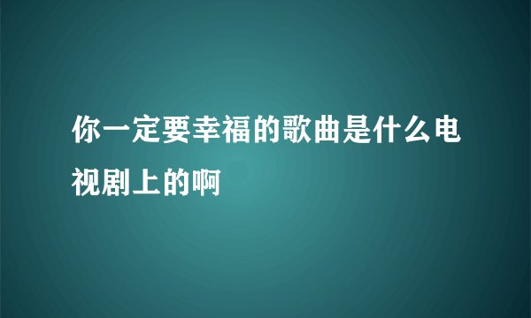 你一定要幸福的歌曲是什么电视剧上的啊