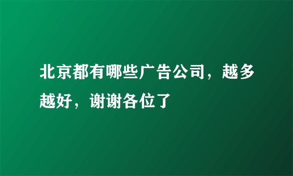 北京都有哪些广告公司，越多越好，谢谢各位了