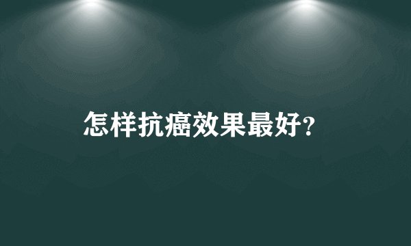 怎样抗癌效果最好？