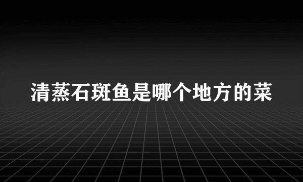 清蒸石斑鱼是哪个地方的菜
