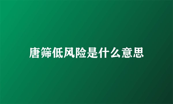 唐筛低风险是什么意思