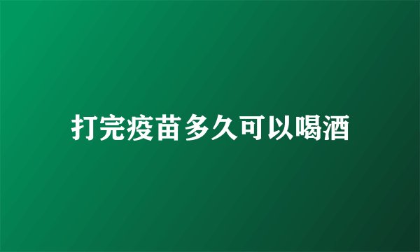 打完疫苗多久可以喝酒