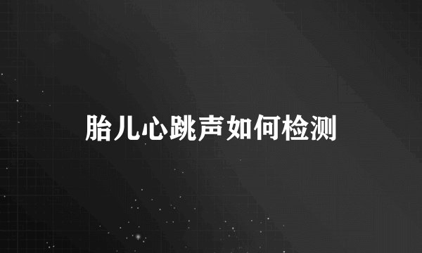 胎儿心跳声如何检测
