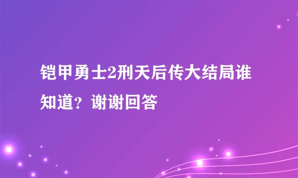 铠甲勇士2刑天后传大结局谁知道？谢谢回答