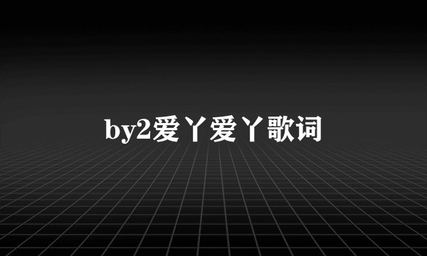 by2爱丫爱丫歌词
