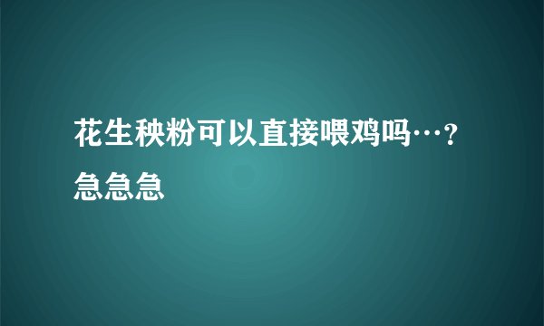 花生秧粉可以直接喂鸡吗…？急急急