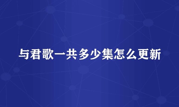 与君歌一共多少集怎么更新