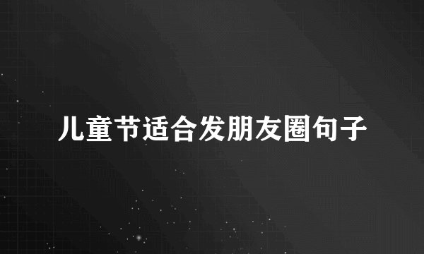 儿童节适合发朋友圈句子