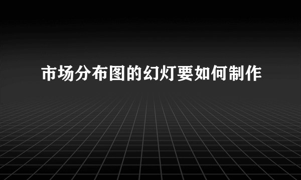 市场分布图的幻灯要如何制作