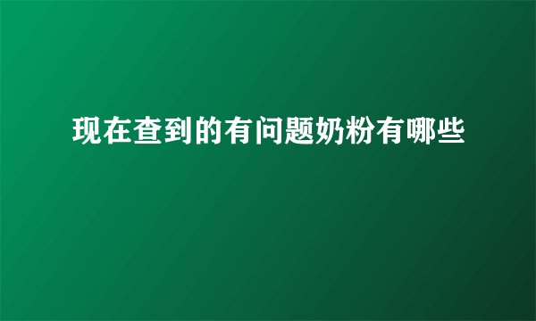 现在查到的有问题奶粉有哪些