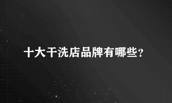 十大干洗店品牌有哪些？