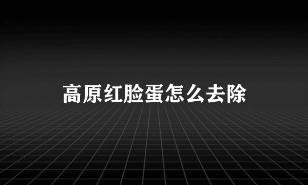 高原红脸蛋怎么去除