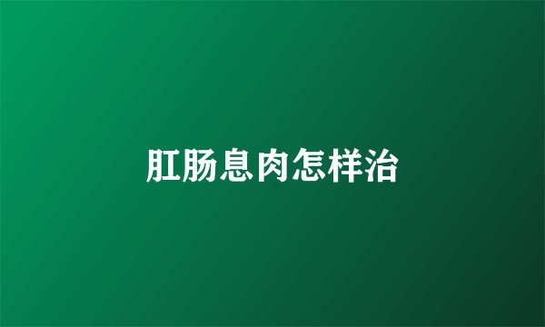 肛肠息肉怎样治