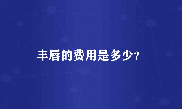 丰唇的费用是多少？