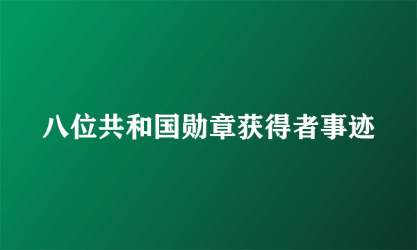 八位共和国勋章获得者事迹