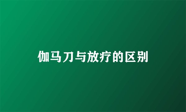 伽马刀与放疗的区别