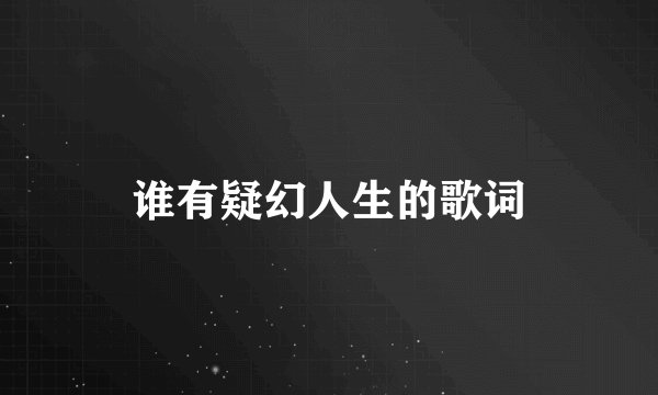 谁有疑幻人生的歌词
