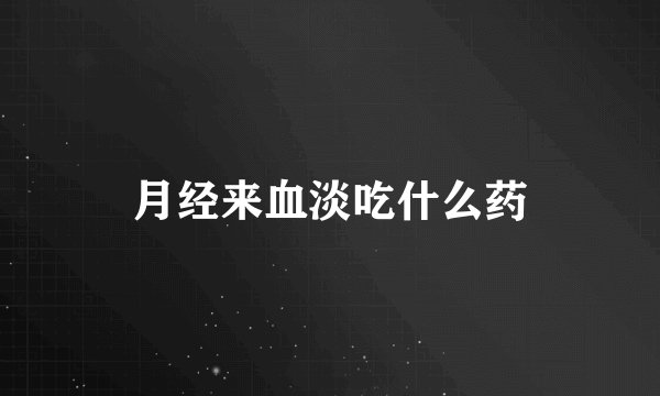 月经来血淡吃什么药